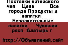 Поставки китайского чая  › Цена ­ 288 - Все города Продукты и напитки » Безалкогольные напитки   . Чувашия респ.,Алатырь г.